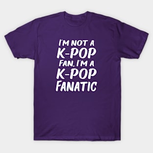 I am not a K-POP Fan, I am a K-POP fanatic! T-Shirt